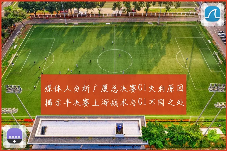 媒体人分析广厦总决赛G1失利原因揭示半决赛上海战术与G1不同之处