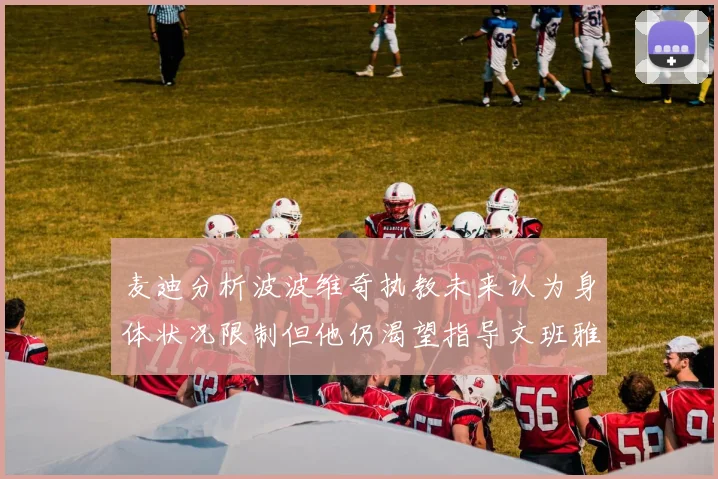麦迪分析波波维奇执教未来认为身体状况限制但他仍渴望指导文班雅马