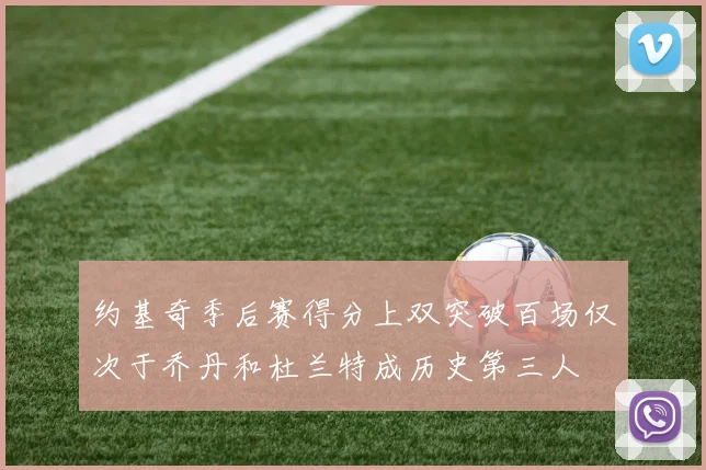约基奇季后赛得分上双突破百场仅次于乔丹和杜兰特成历史第三人