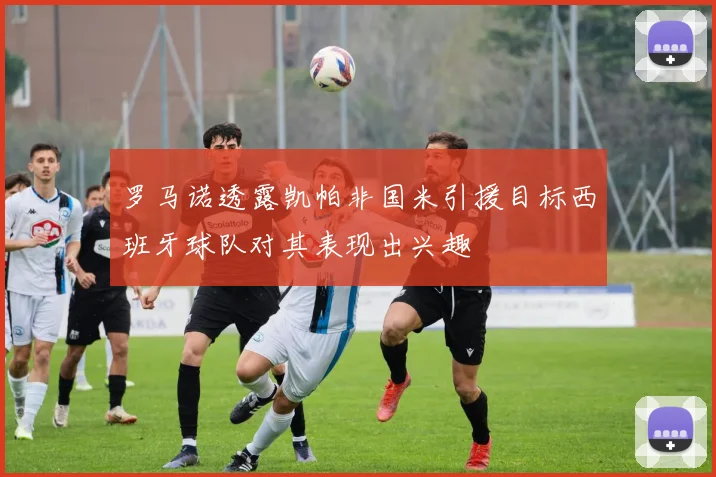 罗马诺透露凯帕非国米引援目标西班牙球队对其表现出兴趣