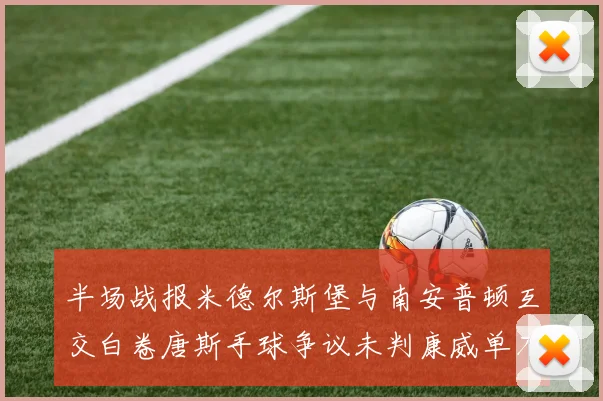 半场战报米德尔斯堡与南安普顿互交白卷唐斯手球争议未判康威单刀击中立柱