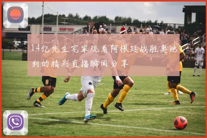 14亿先生宅家观看阿根廷战胜奥地利的精彩直播瞬间分享