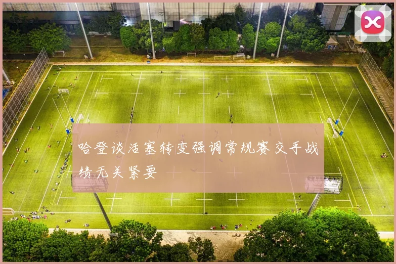 哈登谈活塞转变强调常规赛交手战绩无关紧要
