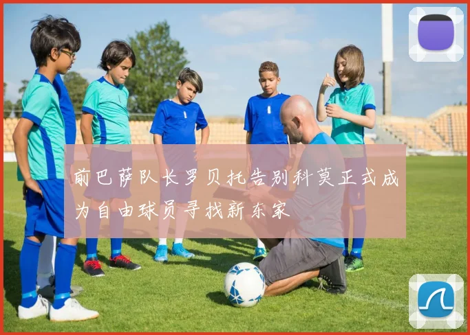 前巴萨队长罗贝托告别科莫正式成为自由球员寻找新东家